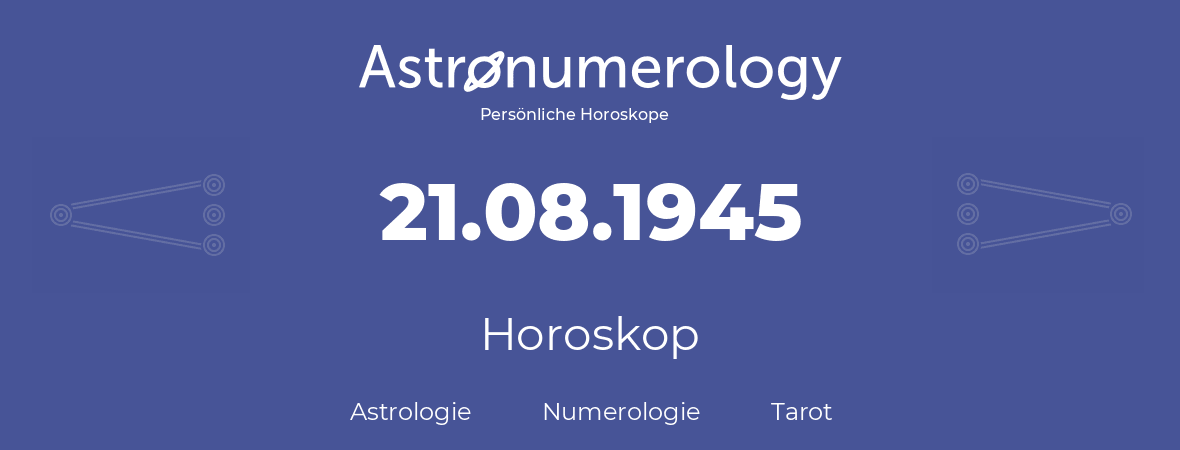 Horoskop für Geburtstag (geborener Tag): 21.08.1945 (der 21. August 1945)