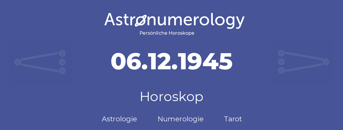 Horoskop für Geburtstag (geborener Tag): 06.12.1945 (der 6. Dezember 1945)