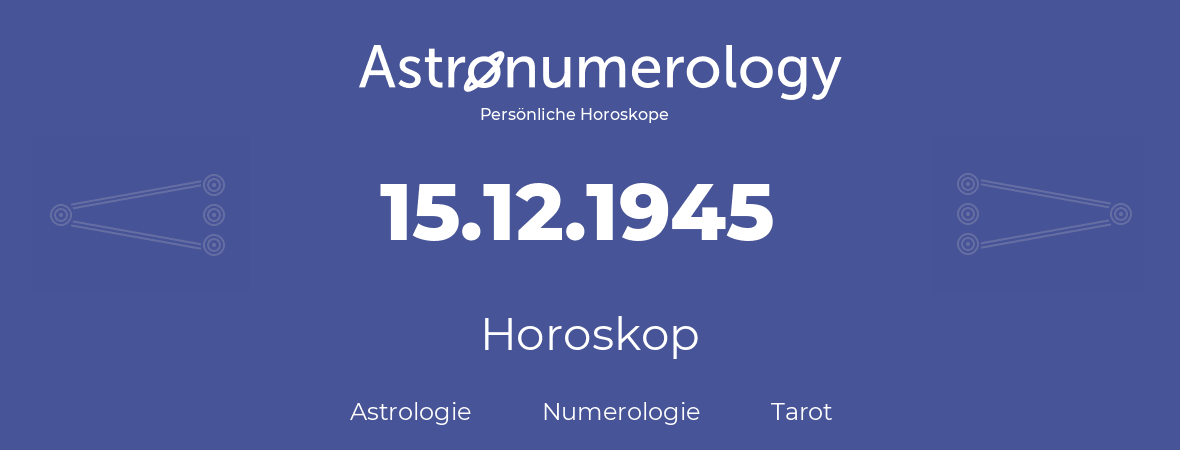 Horoskop für Geburtstag (geborener Tag): 15.12.1945 (der 15. Dezember 1945)
