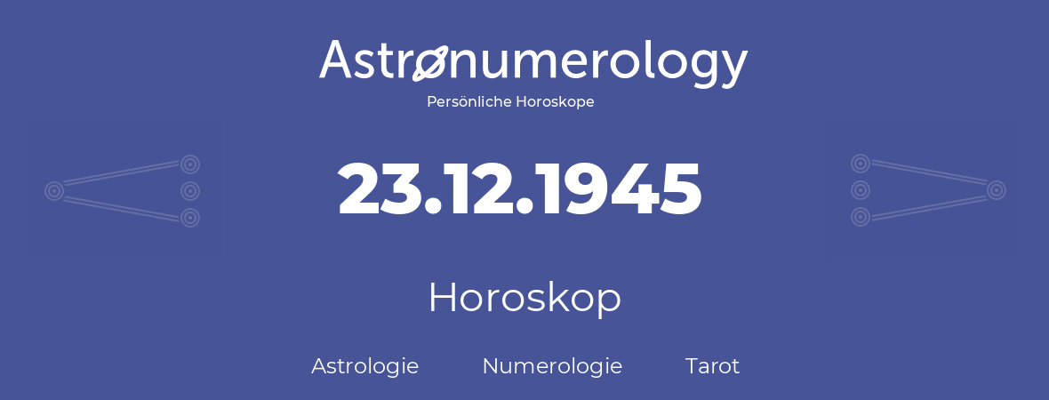 Horoskop für Geburtstag (geborener Tag): 23.12.1945 (der 23. Dezember 1945)