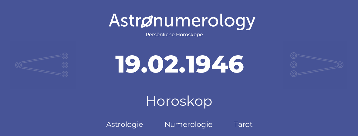 Horoskop für Geburtstag (geborener Tag): 19.02.1946 (der 19. Februar 1946)