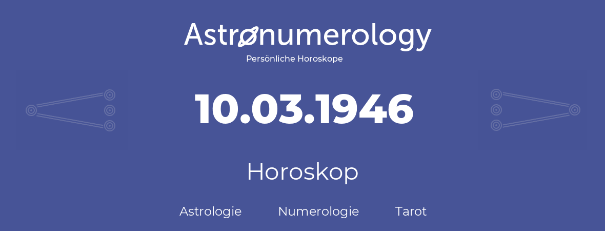 Horoskop für Geburtstag (geborener Tag): 10.03.1946 (der 10. Marz 1946)