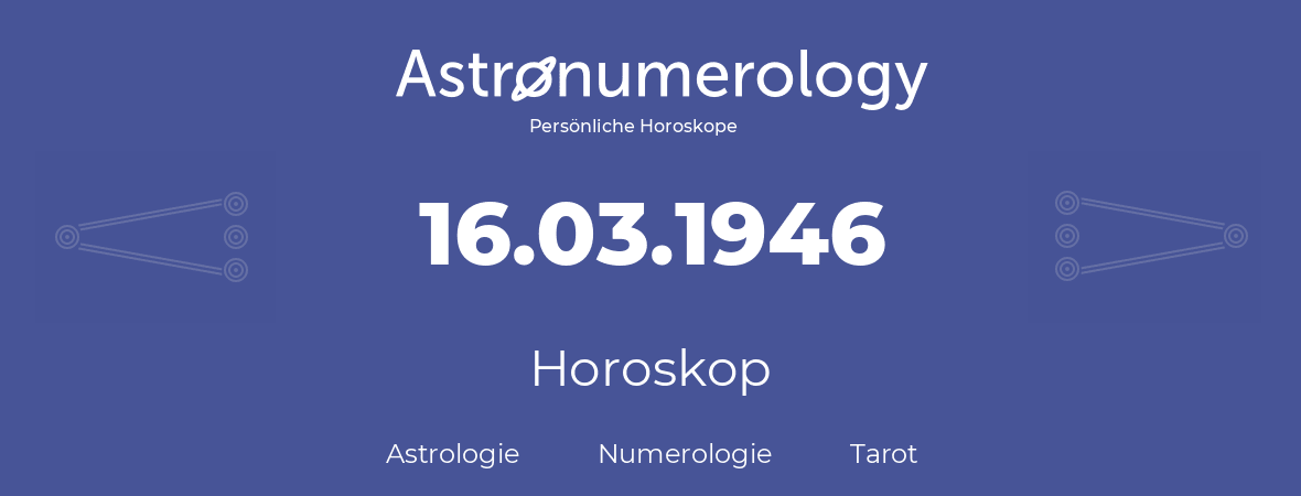 Horoskop für Geburtstag (geborener Tag): 16.03.1946 (der 16. Marz 1946)
