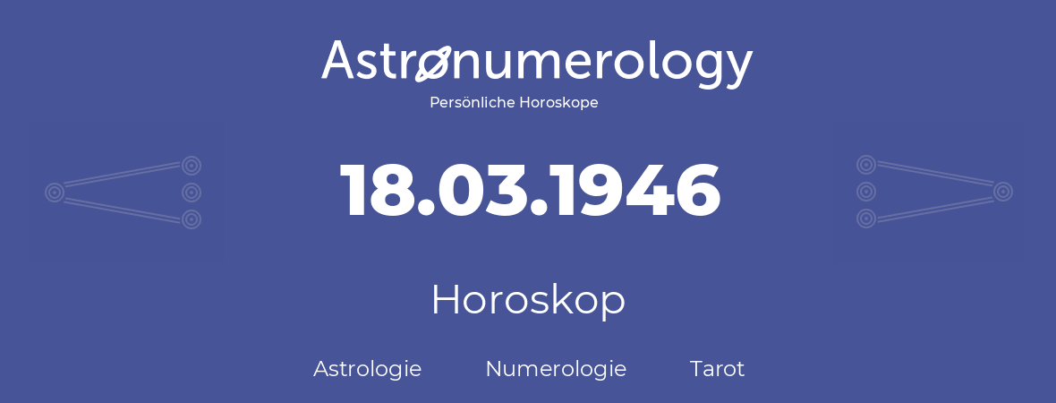 Horoskop für Geburtstag (geborener Tag): 18.03.1946 (der 18. Marz 1946)