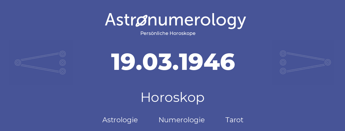 Horoskop für Geburtstag (geborener Tag): 19.03.1946 (der 19. Marz 1946)