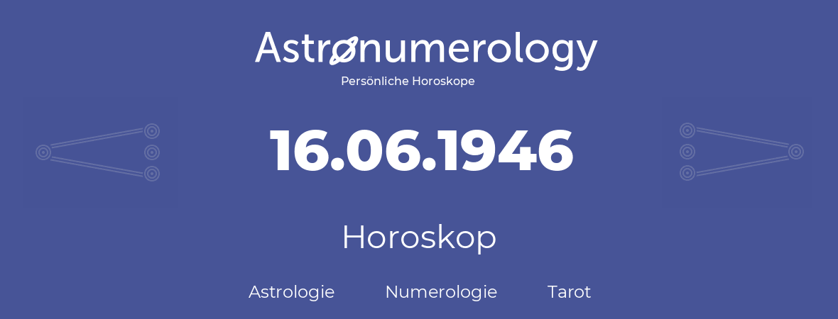 Horoskop für Geburtstag (geborener Tag): 16.06.1946 (der 16. Juni 1946)