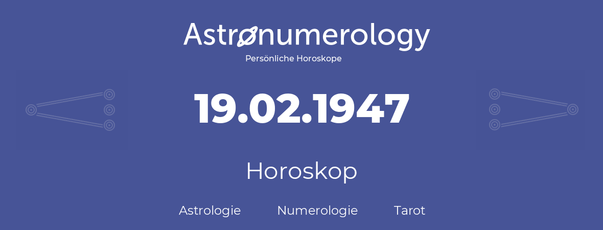 Horoskop für Geburtstag (geborener Tag): 19.02.1947 (der 19. Februar 1947)