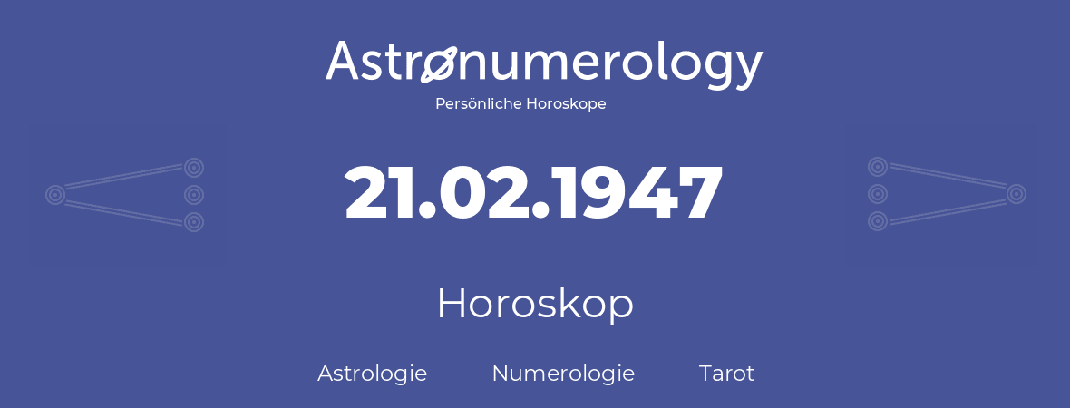 Horoskop für Geburtstag (geborener Tag): 21.02.1947 (der 21. Februar 1947)