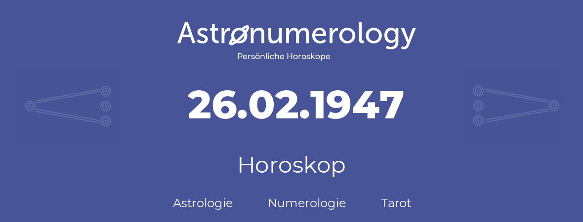 Horoskop für Geburtstag (geborener Tag): 26.02.1947 (der 26. Februar 1947)