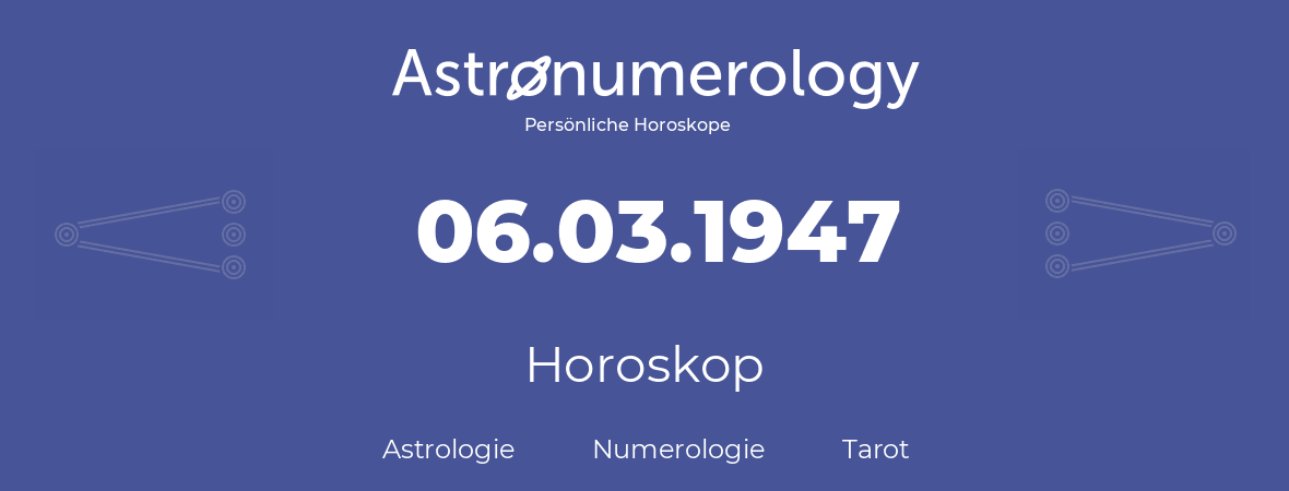 Horoskop für Geburtstag (geborener Tag): 06.03.1947 (der 6. Marz 1947)