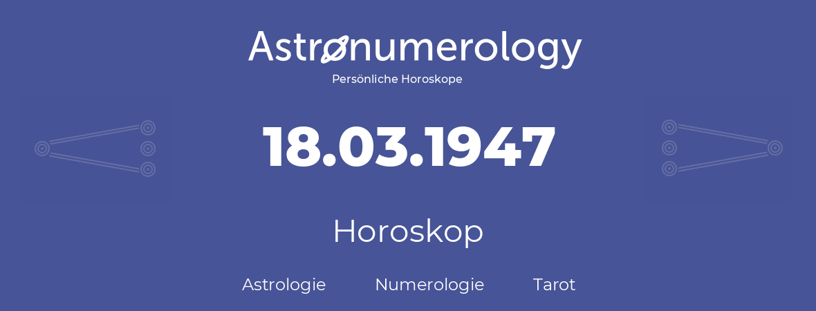 Horoskop für Geburtstag (geborener Tag): 18.03.1947 (der 18. Marz 1947)