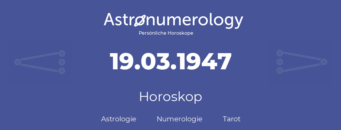 Horoskop für Geburtstag (geborener Tag): 19.03.1947 (der 19. Marz 1947)