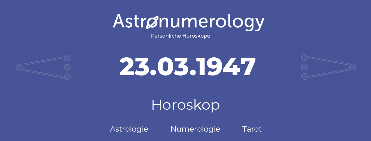 Horoskop für Geburtstag (geborener Tag): 23.03.1947 (der 23. Marz 1947)