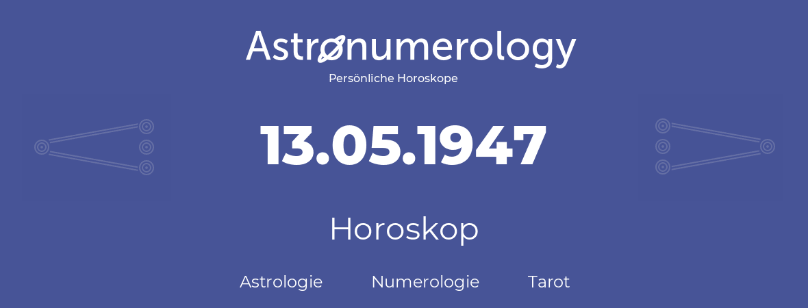 Horoskop für Geburtstag (geborener Tag): 13.05.1947 (der 13. Mai 1947)