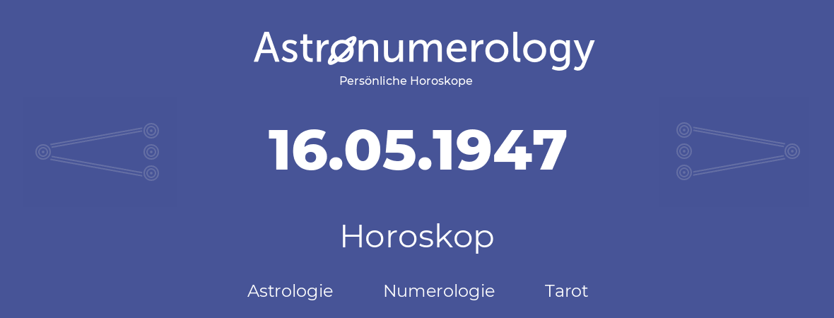 Horoskop für Geburtstag (geborener Tag): 16.05.1947 (der 16. Mai 1947)