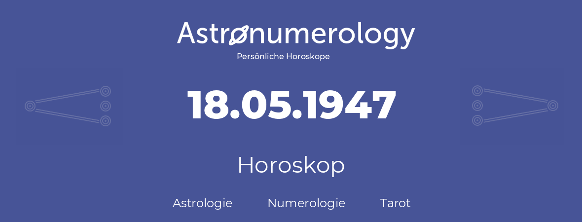 Horoskop für Geburtstag (geborener Tag): 18.05.1947 (der 18. Mai 1947)