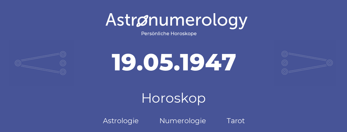 Horoskop für Geburtstag (geborener Tag): 19.05.1947 (der 19. Mai 1947)
