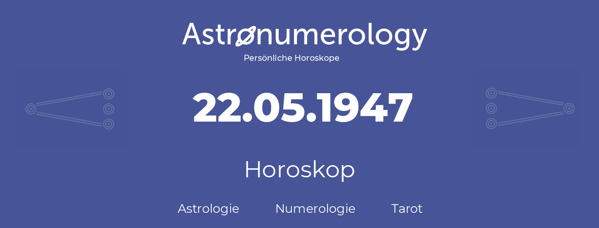 Horoskop für Geburtstag (geborener Tag): 22.05.1947 (der 22. Mai 1947)
