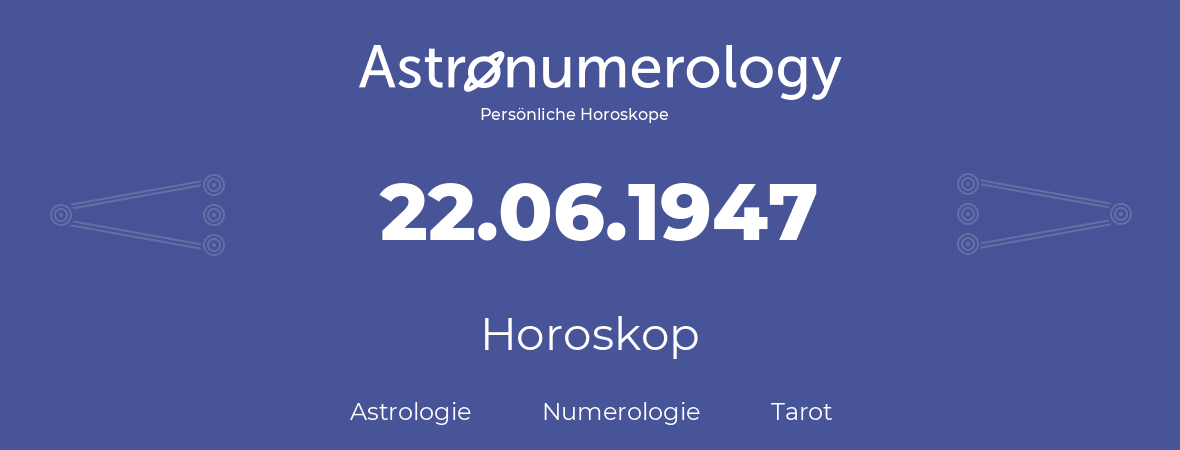 Horoskop für Geburtstag (geborener Tag): 22.06.1947 (der 22. Juni 1947)