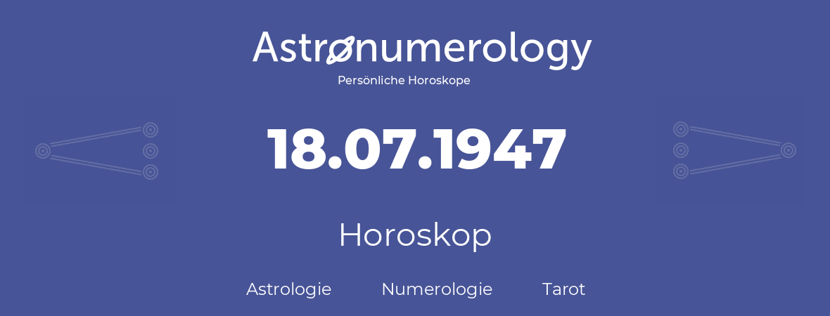 Horoskop für Geburtstag (geborener Tag): 18.07.1947 (der 18. Juli 1947)