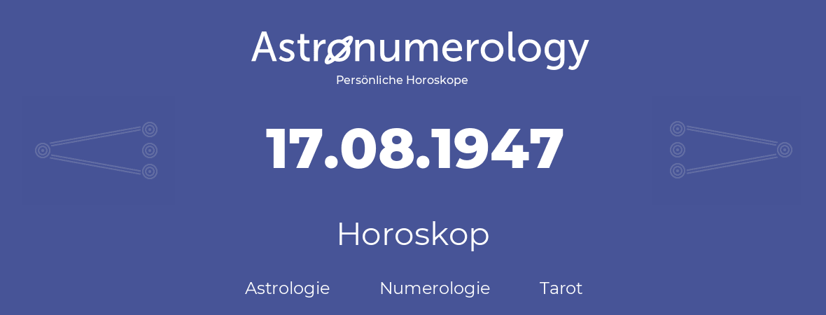 Horoskop für Geburtstag (geborener Tag): 17.08.1947 (der 17. August 1947)
