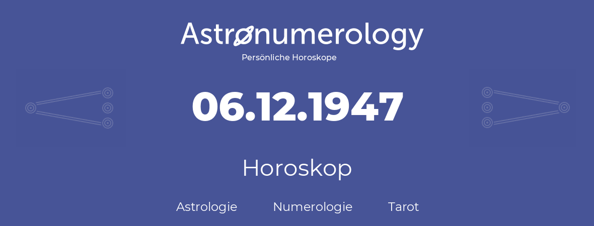 Horoskop für Geburtstag (geborener Tag): 06.12.1947 (der 6. Dezember 1947)