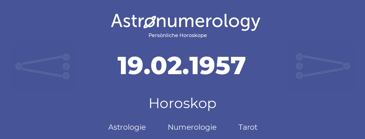 Horoskop für Geburtstag (geborener Tag): 19.02.1957 (der 19. Februar 1957)