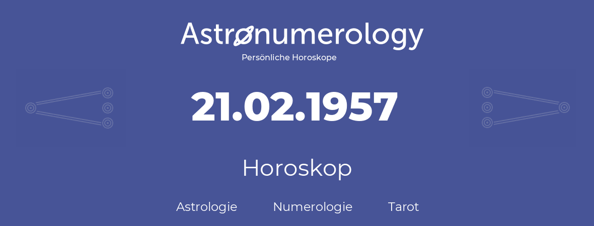 Horoskop für Geburtstag (geborener Tag): 21.02.1957 (der 21. Februar 1957)