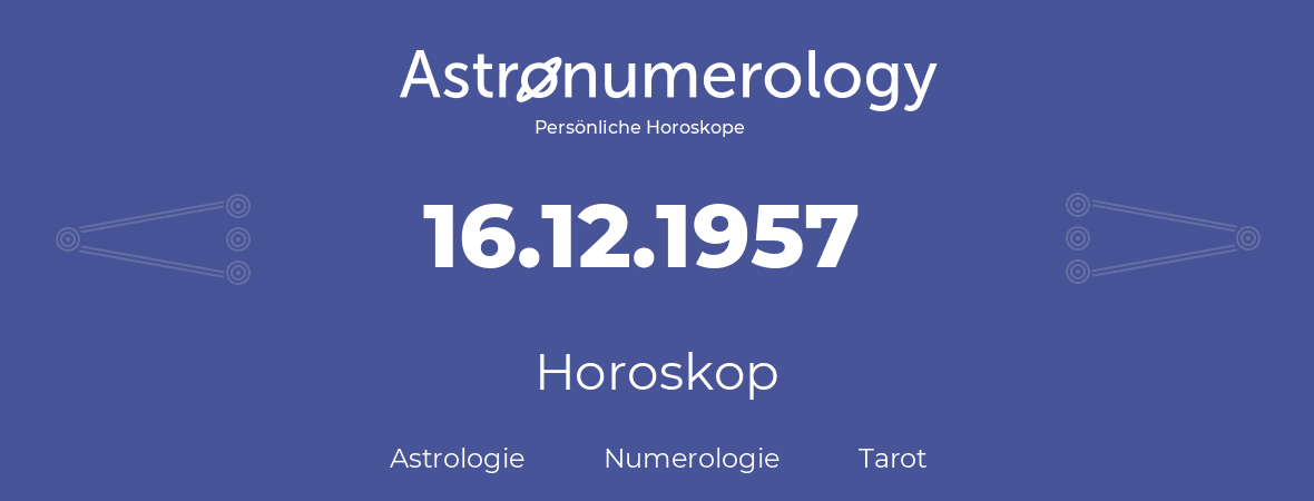 Horoskop für Geburtstag (geborener Tag): 16.12.1957 (der 16. Dezember 1957)