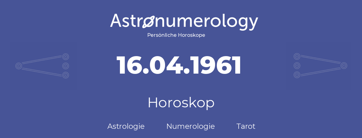 Horoskop für Geburtstag (geborener Tag): 16.04.1961 (der 16. April 1961)