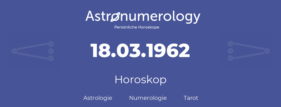 Horoskop für Geburtstag (geborener Tag): 18.03.1962 (der 18. Marz 1962)
