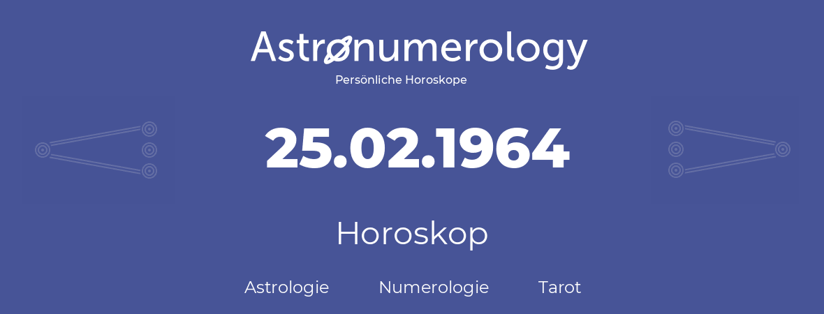Horoskop für Geburtstag (geborener Tag): 25.02.1964 (der 25. Februar 1964)