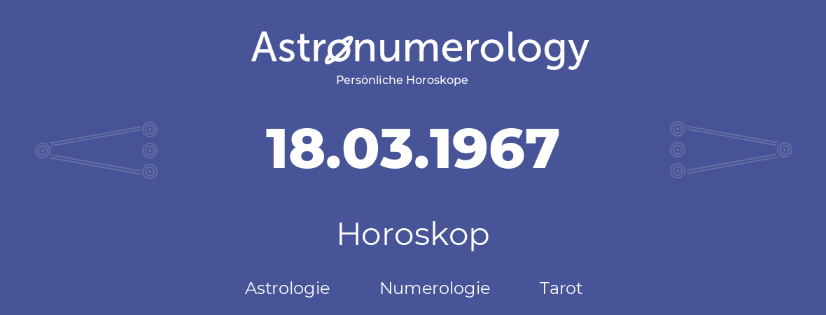 Horoskop für Geburtstag (geborener Tag): 18.03.1967 (der 18. Marz 1967)