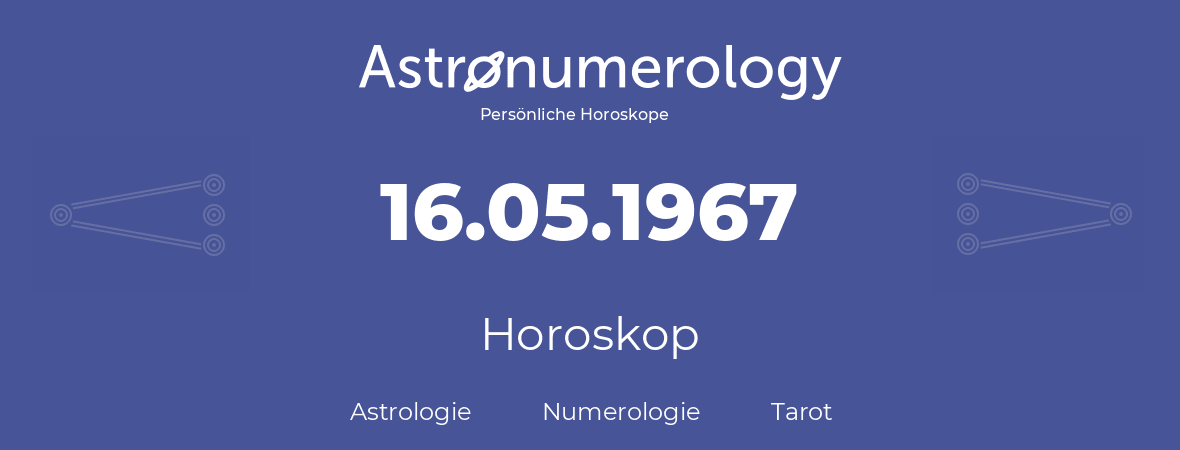 Horoskop für Geburtstag (geborener Tag): 16.05.1967 (der 16. Mai 1967)