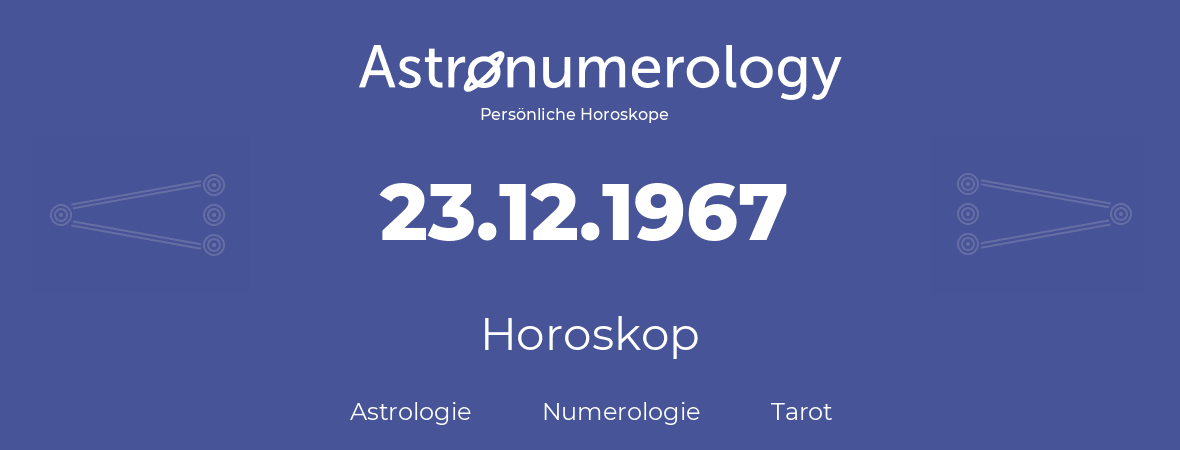 Horoskop für Geburtstag (geborener Tag): 23.12.1967 (der 23. Dezember 1967)