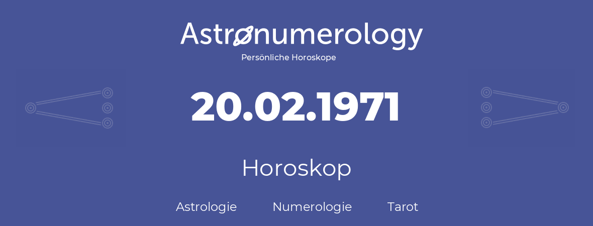 Horoskop für Geburtstag (geborener Tag): 20.02.1971 (der 20. Februar 1971)
