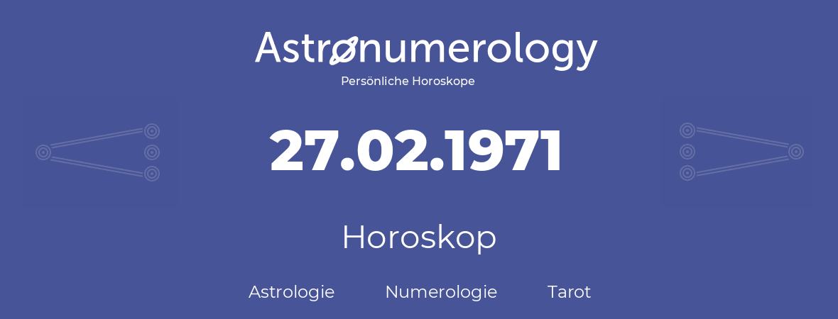 Horoskop für Geburtstag (geborener Tag): 27.02.1971 (der 27. Februar 1971)