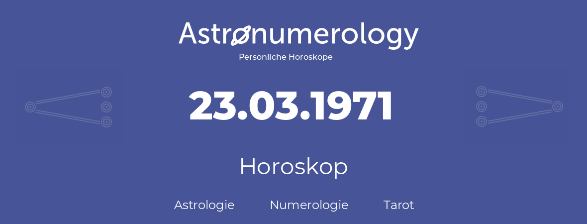 Horoskop für Geburtstag (geborener Tag): 23.03.1971 (der 23. Marz 1971)