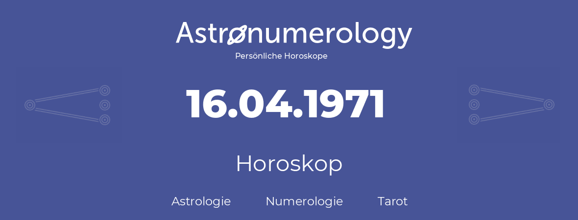 Horoskop für Geburtstag (geborener Tag): 16.04.1971 (der 16. April 1971)
