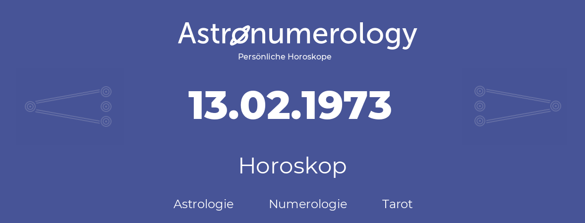 Horoskop für Geburtstag (geborener Tag): 13.02.1973 (der 13. Februar 1973)