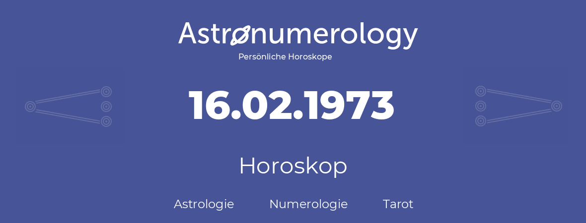 Horoskop für Geburtstag (geborener Tag): 16.02.1973 (der 16. Februar 1973)