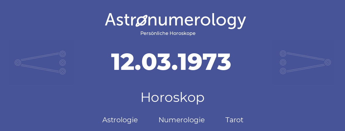 Horoskop für Geburtstag (geborener Tag): 12.03.1973 (der 12. Marz 1973)