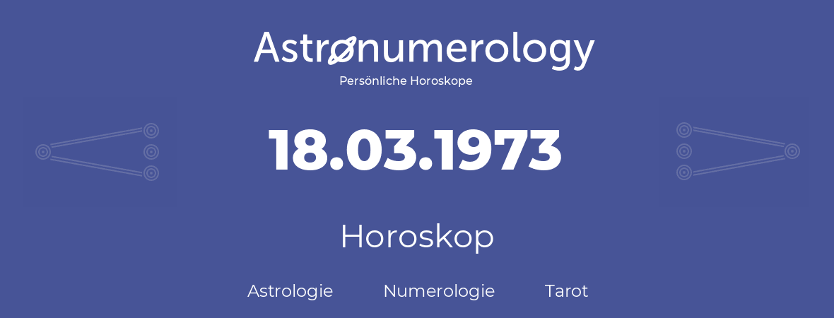 Horoskop für Geburtstag (geborener Tag): 18.03.1973 (der 18. Marz 1973)