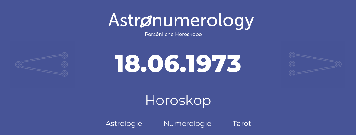 Horoskop für Geburtstag (geborener Tag): 18.06.1973 (der 18. Juni 1973)
