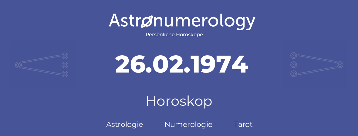 Horoskop für Geburtstag (geborener Tag): 26.02.1974 (der 26. Februar 1974)