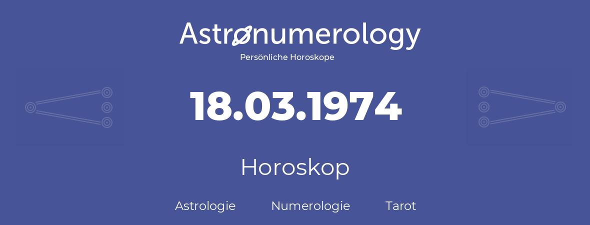 Horoskop für Geburtstag (geborener Tag): 18.03.1974 (der 18. Marz 1974)