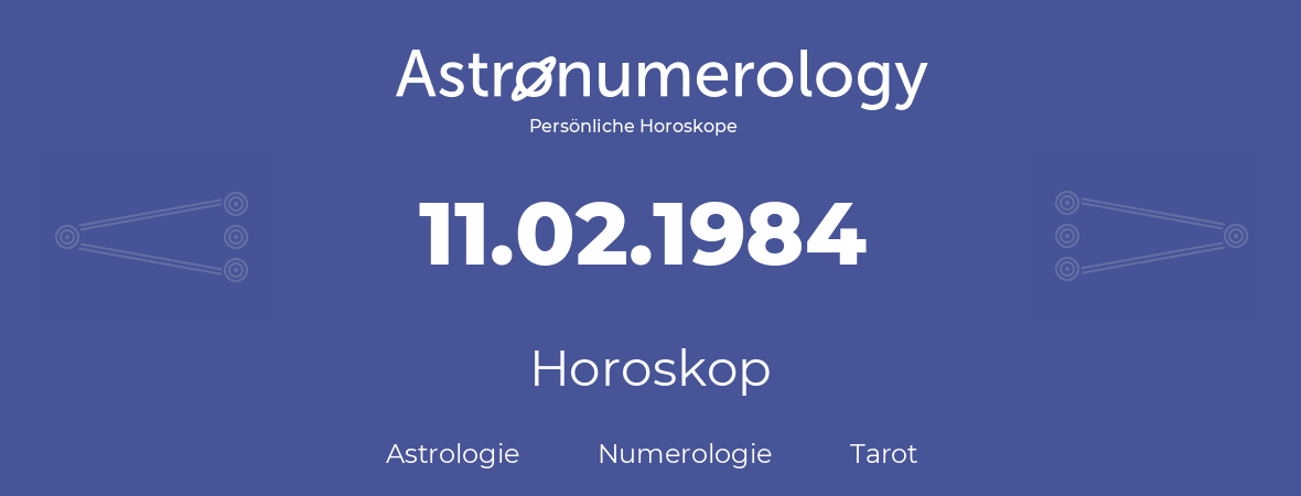 Horoskop für Geburtstag (geborener Tag): 11.02.1984 (der 11. Februar 1984)