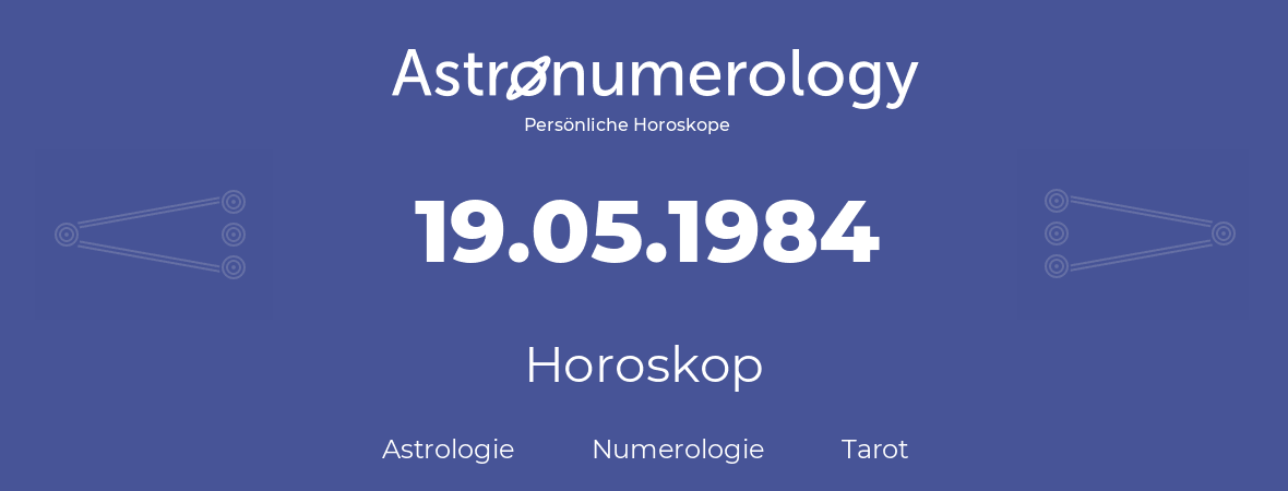 Horoskop für Geburtstag (geborener Tag): 19.05.1984 (der 19. Mai 1984)