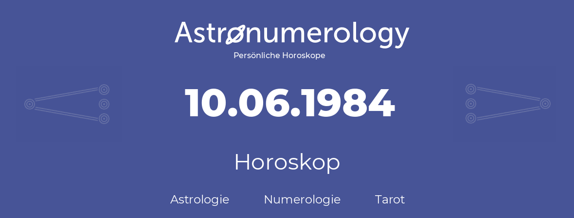 Horoskop für Geburtstag (geborener Tag): 10.06.1984 (der 10. Juni 1984)
