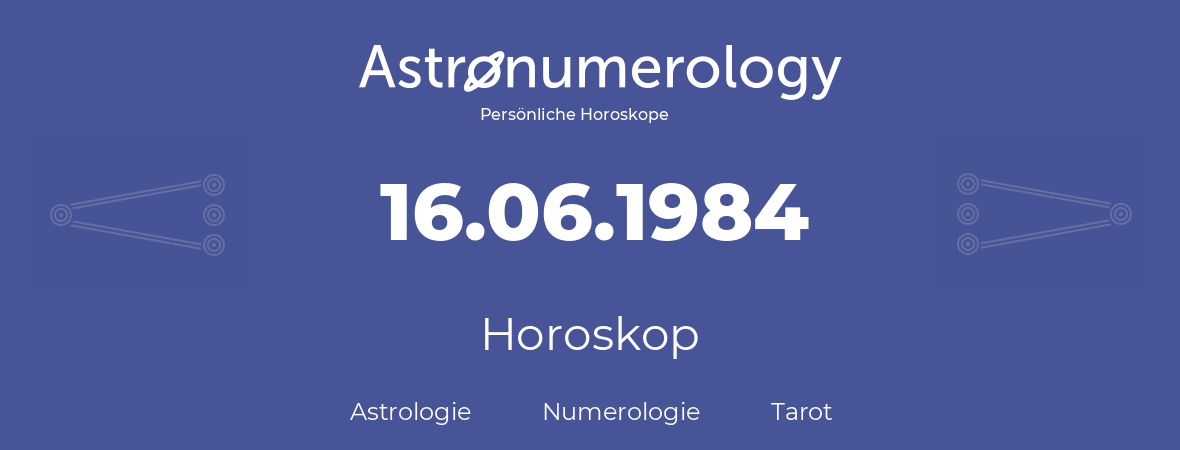 Horoskop für Geburtstag (geborener Tag): 16.06.1984 (der 16. Juni 1984)